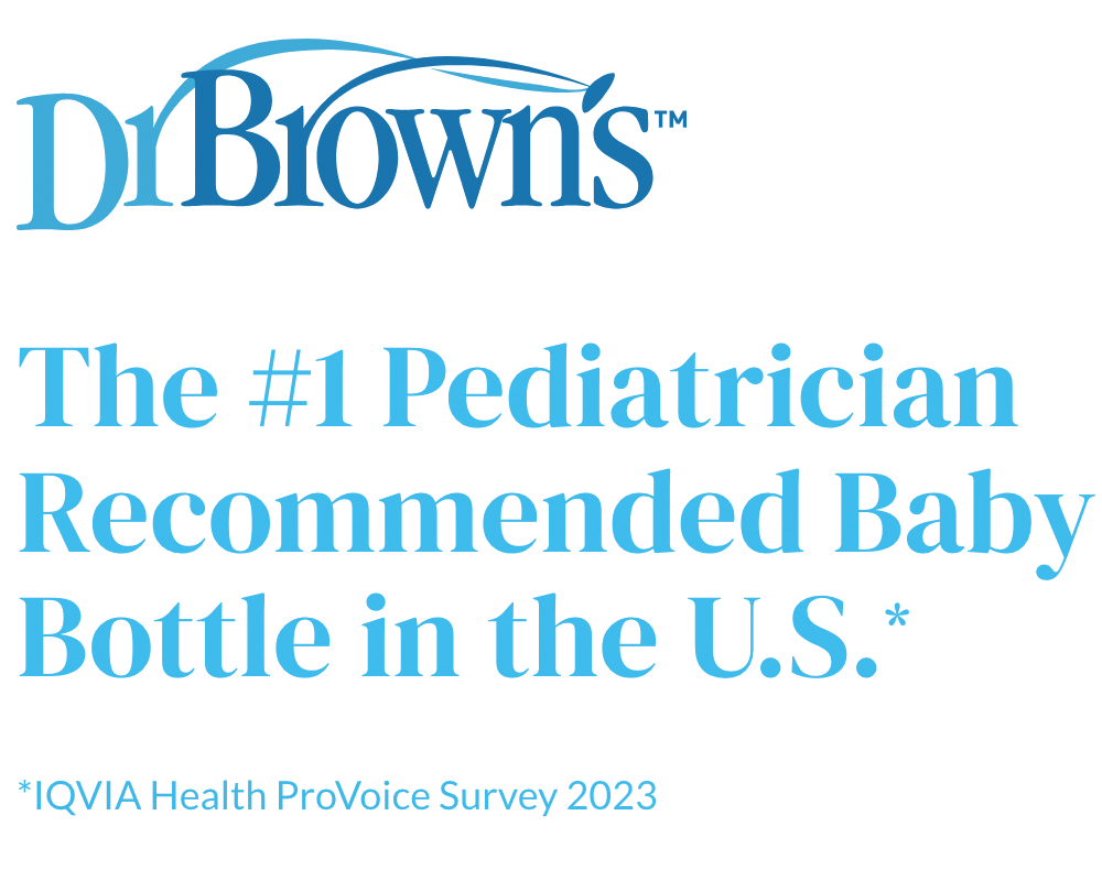 Dr. Brown's The #1 Pediatrician Recommended Baby Bottle in the U.S.*
*IQVIA Health ProVoice Survey 2023