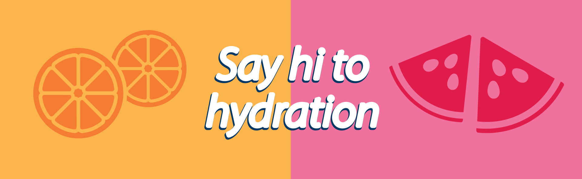 Two-toned banner with orange slices on yellow and watermelon slices on pink, featuring the text 'Say hi to hydration'.